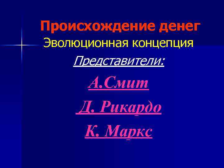 Происхождение денег Эволюционная концепция Представители: А. Смит Д. Рикардо К. Маркс 