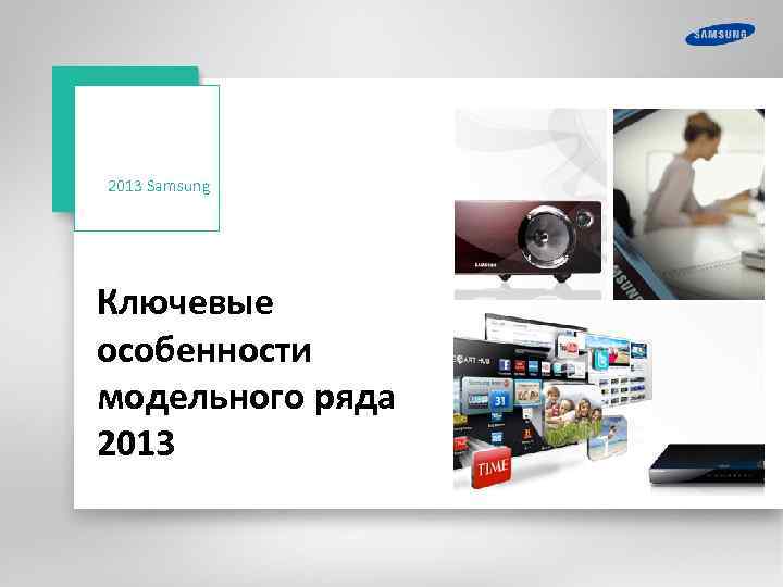 2013 Samsung Ключевые особенности модельного ряда 2013 