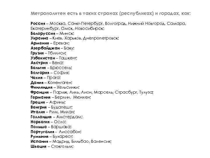 Метрополитен есть в таких странах (республиках) и городах, как: Россия – Москва, Санкт-Петербург, Волгоград,
