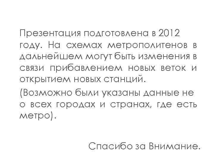 Презентация подготовлена в 2012 году. На схемах метрополитенов в дальнейшем могут быть изменения в