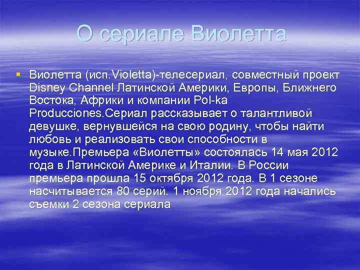 О сериале Виолетта § Виолетта (исп. Violetta)-телесериал, совместный проект Disney Channel Латинской Америки, Европы,