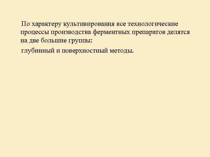 По характеру культивирования все технологические процессы производства ферментных препаратов делятся на две большие группы: