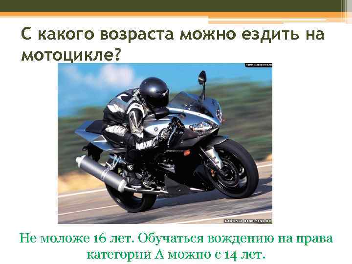 С какого возраста можно ездить на мотоцикле? Не моложе 16 лет. Обучаться вождению на