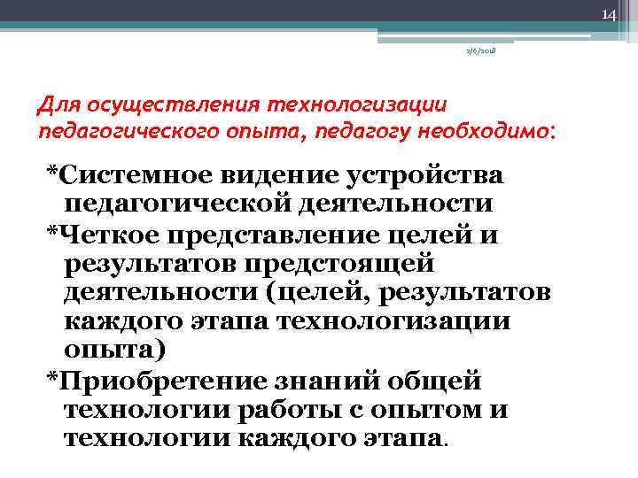 14 2/6/2018 Для осуществления технологизации педагогического опыта, педагогу необходимо: *Системное видение устройства педагогической деятельности