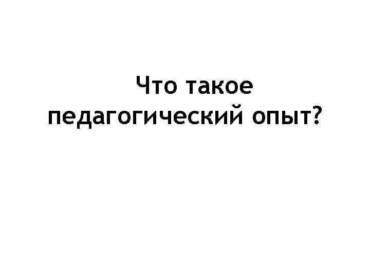 Что такое педагогический опыт? 