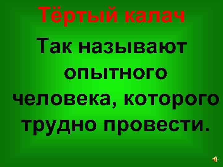 Тёртый калач Так называют опытного человека, которого трудно провести. 