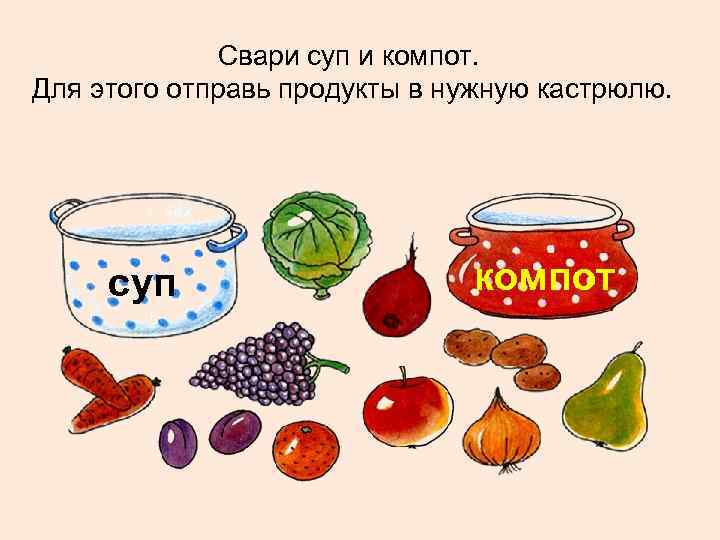 Свари суп и компот. Для этого отправь продукты в нужную кастрюлю. суп компот 