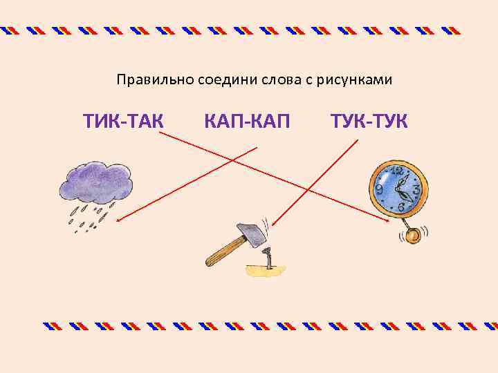 Правильно соедини слова с рисунками ТИК-ТАК КАП-КАП ТУК-ТУК 