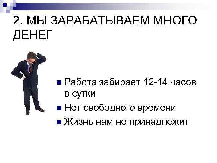 2. МЫ ЗАРАБАТЫВАЕМ МНОГО ДЕНЕГ Работа забирает 12 -14 часов в сутки n Нет