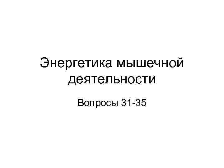 Энергетика мышечной деятельности Вопросы 31 -35 