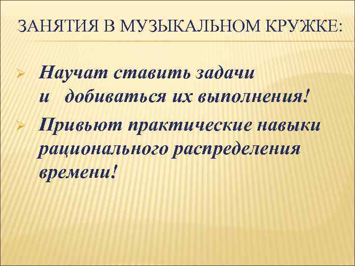 ЗАНЯТИЯ В МУЗЫКАЛЬНОМ КРУЖКЕ: Ø Ø Научат ставить задачи и добиваться их выполнения! Привьют