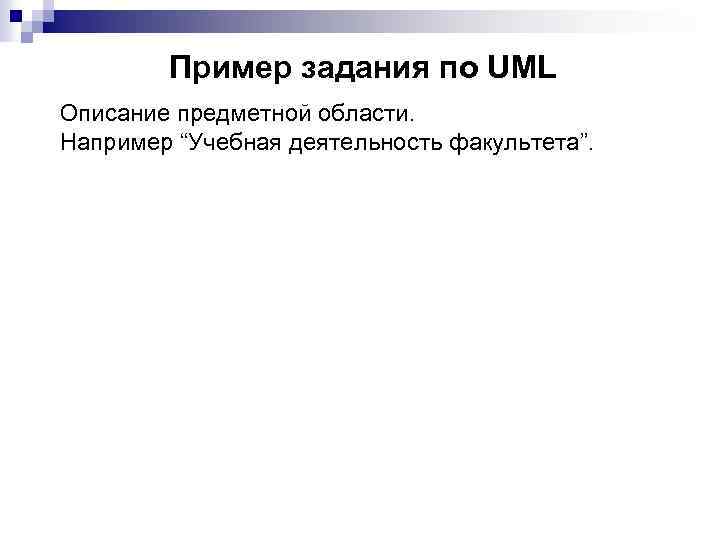 Пример задания по UML Описание предметной области. Например “Учебная деятельность факультета”. 