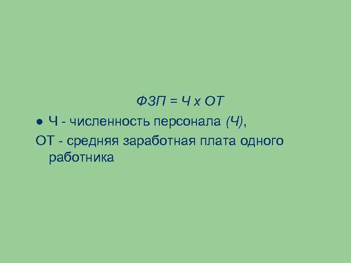 ФЗП = Ч х ОТ Ч - численность персонала (Ч), ОТ - средняя заработная