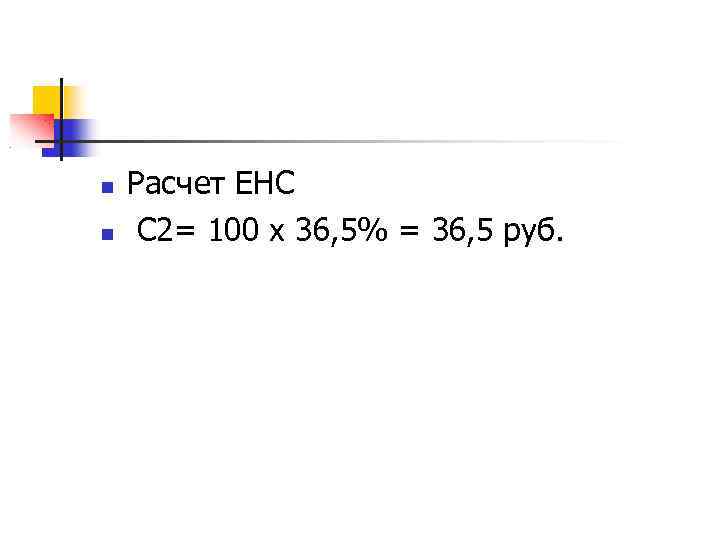  Расчет ЕНС С 2= 100 х 36, 5% = 36, 5 руб. 