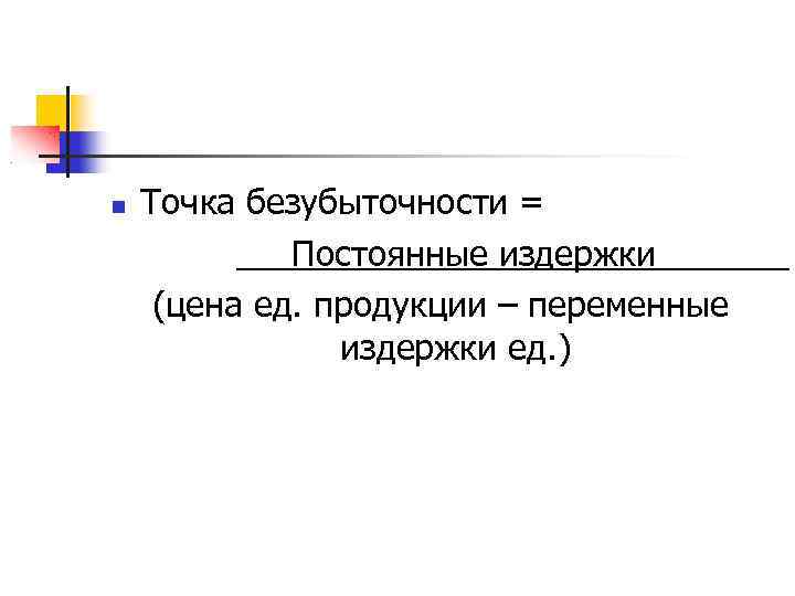  Точка безубыточности = Постоянные издержки (цена ед. продукции – переменные издержки ед. )