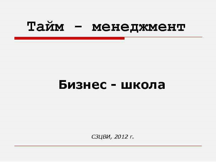 Тайм - менеджмент Бизнес - школа СЗЦВИ, 2012 г. 