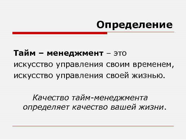 Определение Тайм – менеджмент – это искусство управления своим временем, искусство управления своей жизнью.