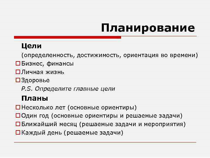 Планирование Цели (определенность, достижимость, ориентация во времени) o Бизнес, финансы o Личная жизнь o