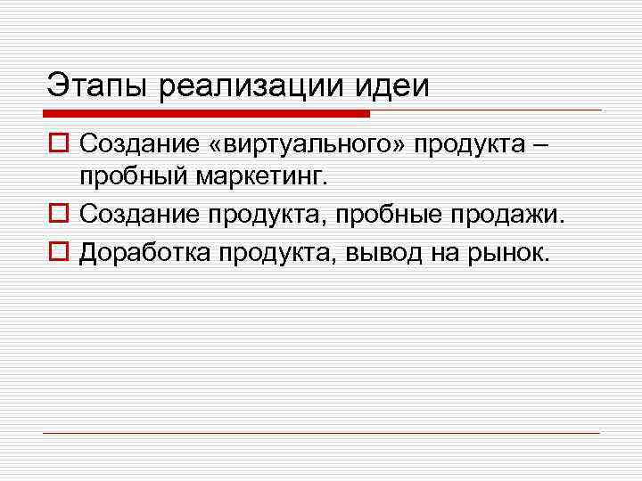 Этапы реализации идеи o Создание «виртуального» продукта – пробный маркетинг. o Создание продукта, пробные