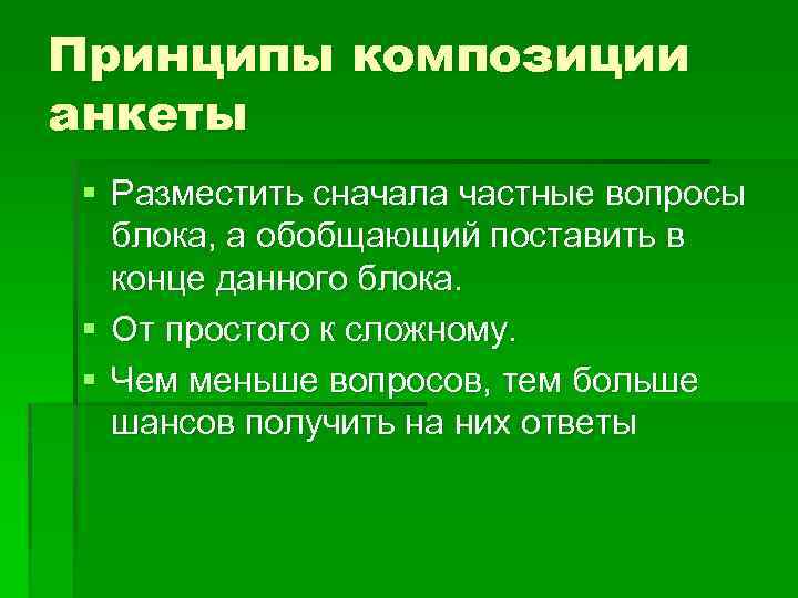 Принципы композиции анкеты § Разместить сначала частные вопросы блока, а обобщающий поставить в конце