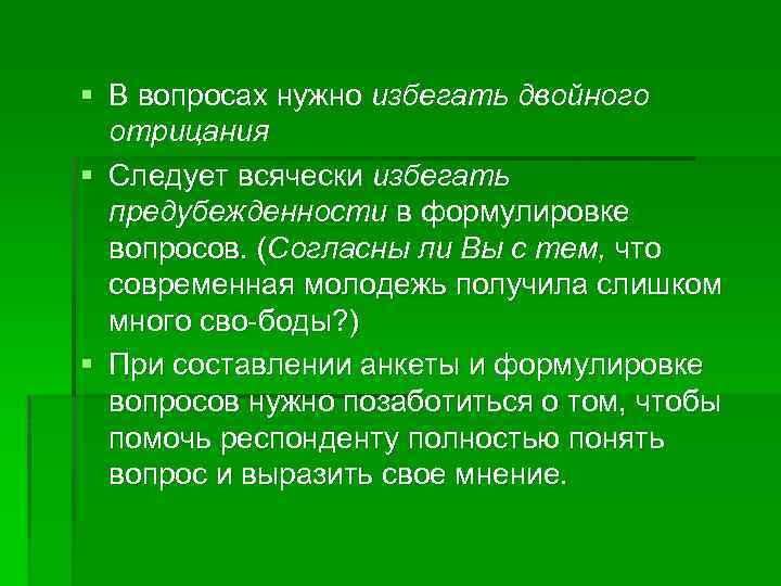 § В вопросах нужно избегать двойного отрицания § Следует всячески избегать предубежденности в формулировке