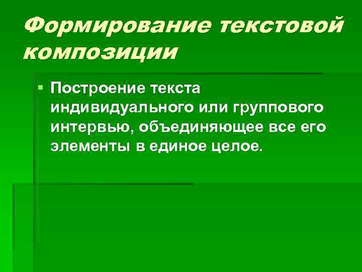 Формирование текстовой композиции § Построение текста индивидуального или группового интервью, объединяющее все его элементы