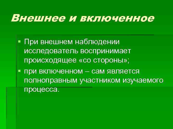 Внешнее и включенное § При внешнем наблюдении исследователь воспринимает происходящее «со стороны» ; §