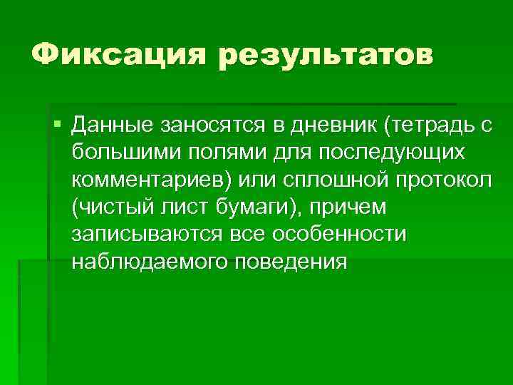 Фиксация результатов § Данные заносятся в дневник (тетрадь с большими полями для последующих комментариев)