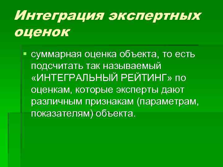 Интеграция экспертных оценок § суммарная оценка объекта, то есть подсчитать так называемый «ИНТЕГРАЛЬНЫЙ РЕЙТИНГ»