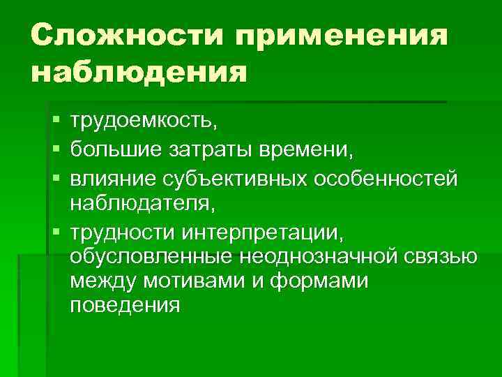 Сложности применения наблюдения § § § трудоемкость, большие затраты времени, влияние субъективных особенностей наблюдателя,