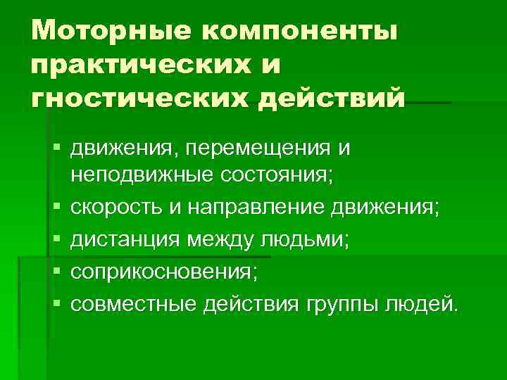 Моторные компоненты практических и гностических действий § движения, перемещения и неподвижные состояния; § скорость