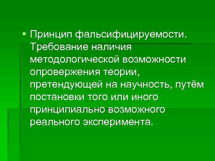 § Принцип фальсифицируемости. Требование наличия методологической возможности опровержения теории, претендующей на научность, путём постановки