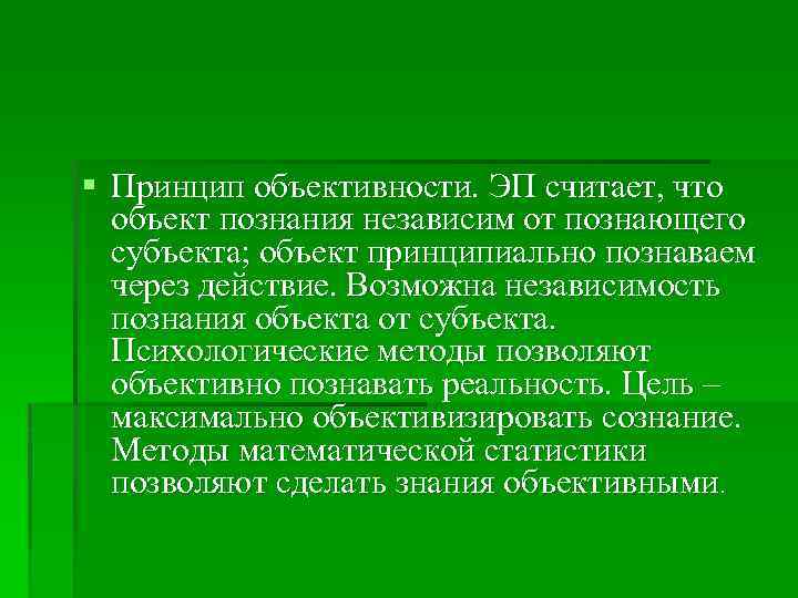 § Принцип объективности. ЭП считает, что объект познания независим от познающего субъекта; объект принципиально
