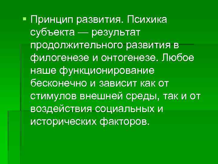 § Принцип развития. Психика субъекта — результат продолжительного развития в филогенезе и онтогенезе. Любое