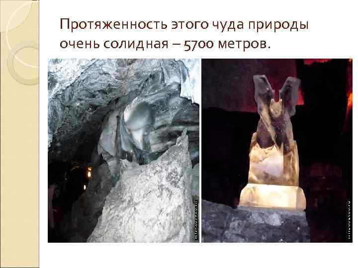 Протяженность этого чуда природы очень солидная – 5700 метров. 