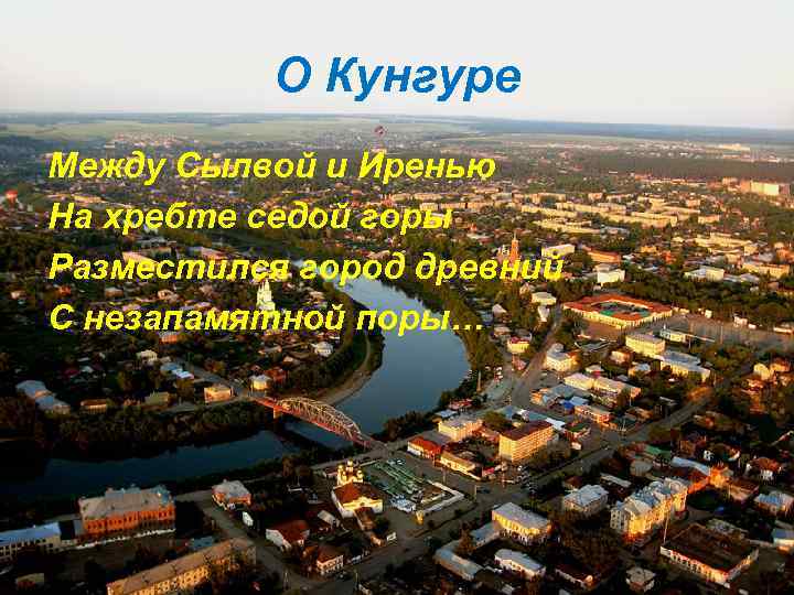 О Кунгуре Между Сылвой и Иренью На хребте седой горы Разместился город древний С