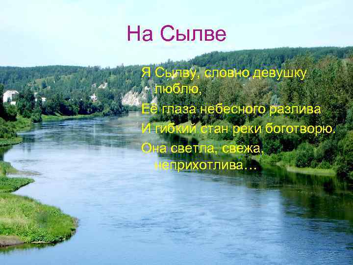 На Сылве Я Сылву, словно девушку люблю, Её глаза небесного разлива И гибкий стан