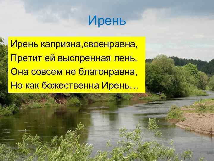 Ирень капризна, своенравна, Претит ей выспренная лень. Она совсем не благонравна, Но как божественна