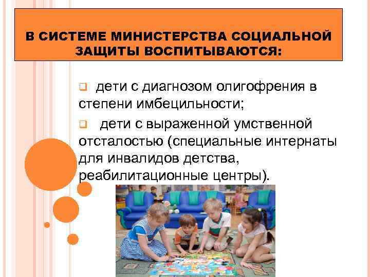 В СИСТЕМЕ МИНИСТЕРСТВА СОЦИАЛЬНОЙ ЗАЩИТЫ ВОСПИТЫВАЮТСЯ: дети с диагнозом олигофрения в степени имбецильности; q