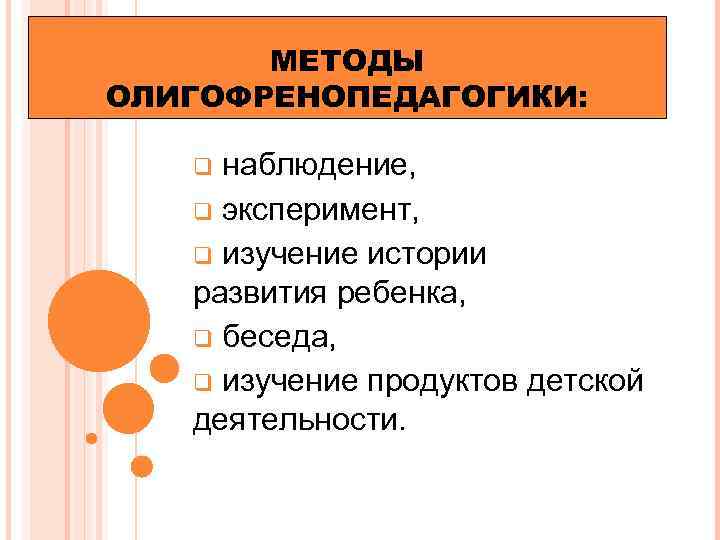 МЕТОДЫ ОЛИГОФРЕНОПЕДАГОГИКИ: наблюдение, q эксперимент, q изучение истории развития ребенка, q беседа, q изучение