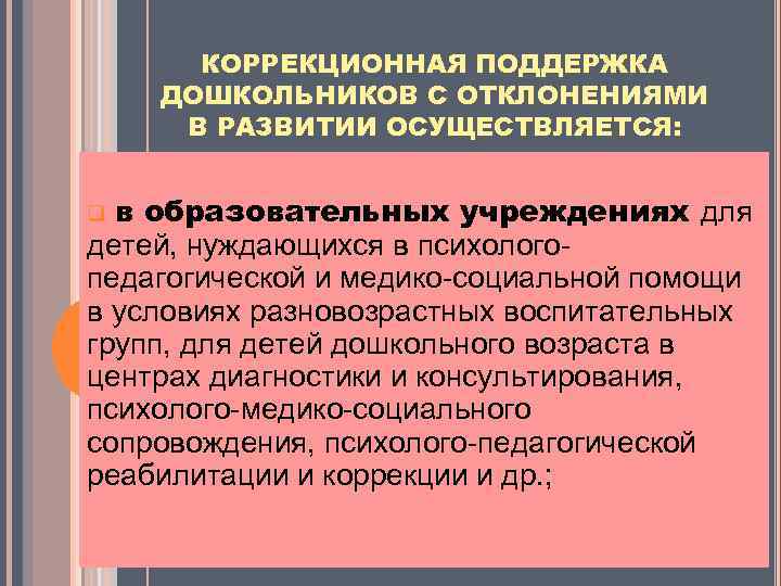 КОРРЕКЦИОННАЯ ПОДДЕРЖКА ДОШКОЛЬНИКОВ С ОТКЛОНЕНИЯМИ В РАЗВИТИИ ОСУЩЕСТВЛЯЕТСЯ: в образовательных учреждениях для детей, нуждающихся