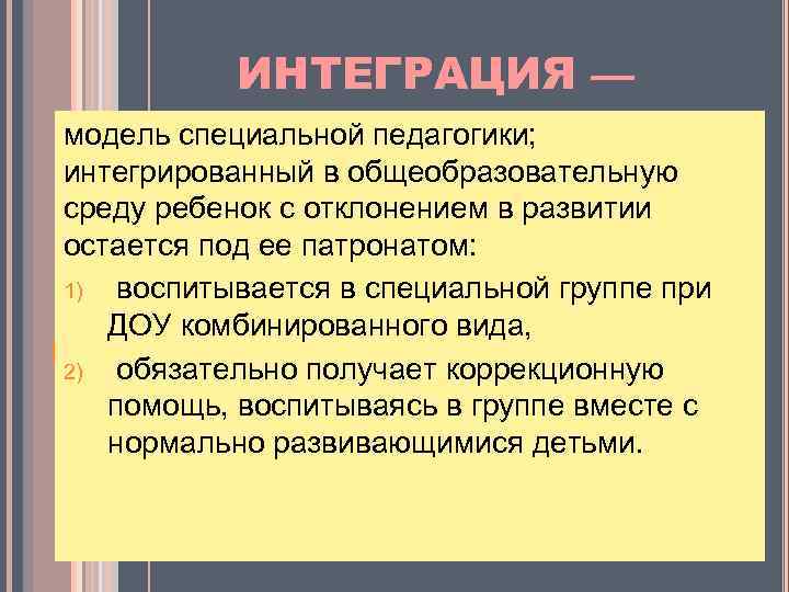 ИНТЕГРАЦИЯ — модель специальной педагогики; интегрированный в общеобразовательную среду ребенок с отклонением в развитии
