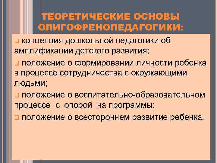ТЕОРЕТИЧЕСКИЕ ОСНОВЫ ОЛИГОФРЕНОПЕДАГОГИКИ: концепция дошкольной педагогики об амплификации детского развития; q положение о формировании