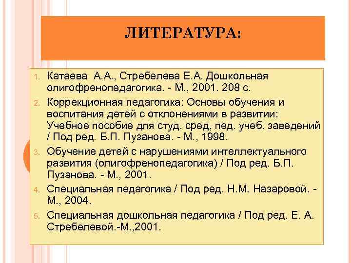 ЛИТЕРАТУРА: 1. 2. 3. 4. 5. Катаева А. А. , Стребелева Е. А. Дошкольная