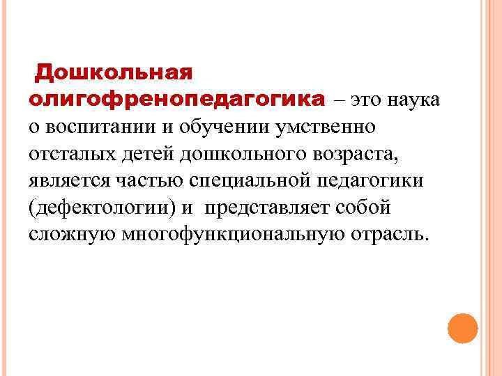 Дошкольная олигофренопедагогика – это наука о воспитании и обучении умственно отсталых детей дошкольного возраста,