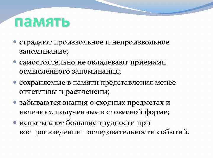 память страдают произвольное и непроизвольное запоминание; самостоятельно не овладевают приемами осмысленного запоминания; сохраняемые в