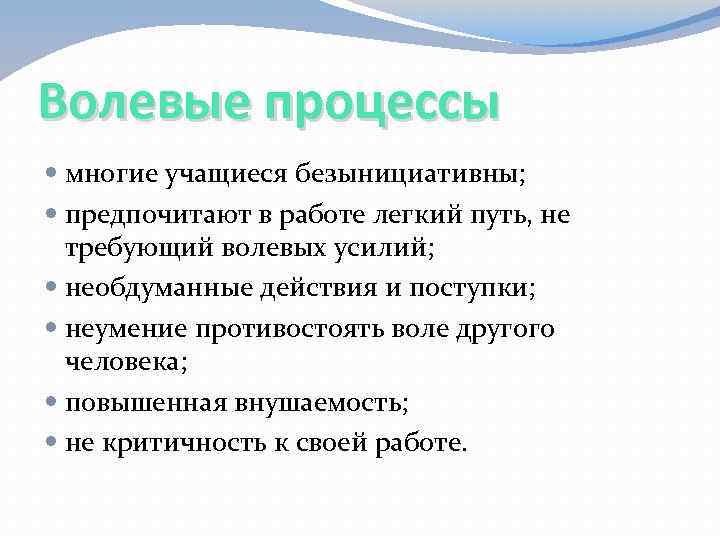 Волевые процессы многие учащиеся безынициативны; предпочитают в работе легкий путь, не требующий волевых усилий;