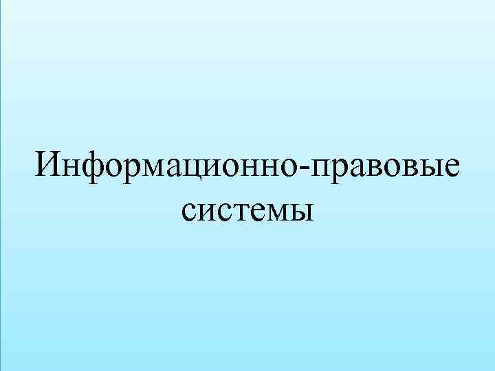 Информационно-правовые системы 
