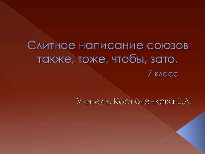 Слитное написание союзов также, тоже, чтобы, зато. 7 класс Учитель: Костюченкова Е. Л. 