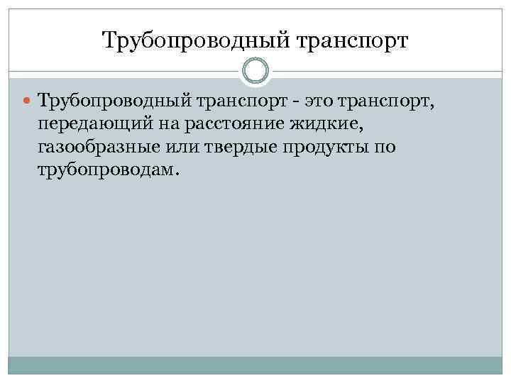 Трубопроводный транспорт - это транспорт, передающий на расстояние жидкие, газообразные или твердые продукты по
